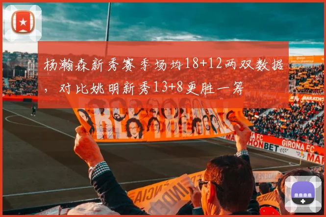 杨瀚森新秀赛季场均18+12两双数据，对比姚明新秀13+8更胜一筹